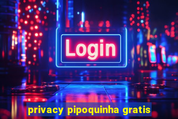 privacy pipoquinha gratis